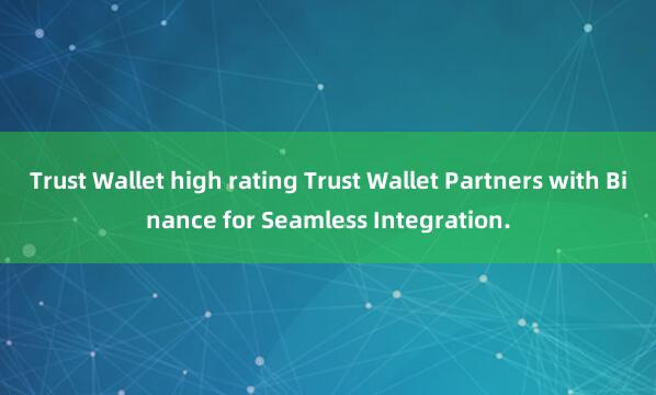 Trust Wallet high rating Trust Wallet Partners with Binance for Seamless Integration.