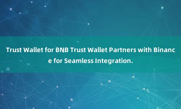 Trust Wallet for BNB Trust Wallet Partners with Binance for Seamless Integration.